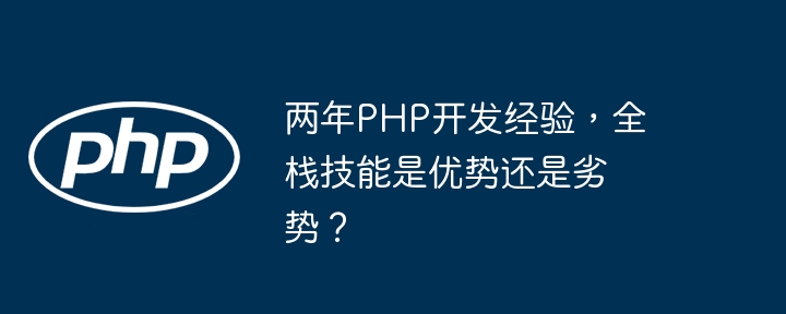 两年PHP开发经验，全栈技能是优势还是劣势？